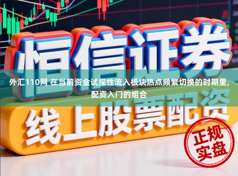 外汇110网 在当前资金试探性流入板块热点频繁切换的时期里,配资入门的组合