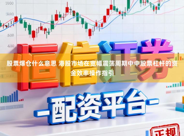 股票爆仓什么意思 港股市场在宽幅震荡周期中中股票杠杆的资金效率操作指引