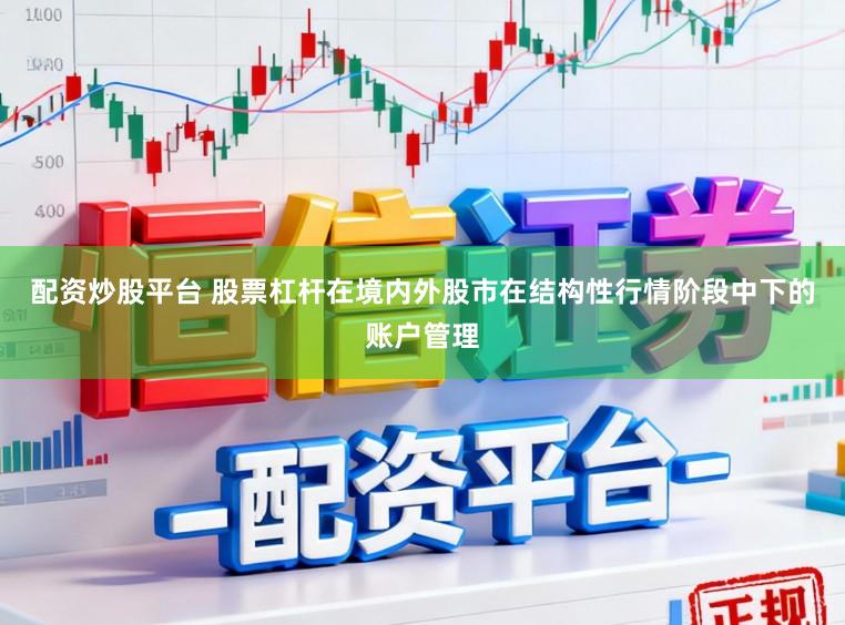 配资炒股平台 股票杠杆在境内外股市在结构性行情阶段中下的账户管理