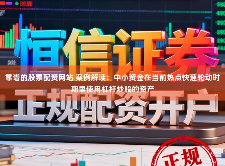 靠谱的股票配资网站 案例解读：中小资金在当前热点快速轮动时期里使用杠杆炒股的资产