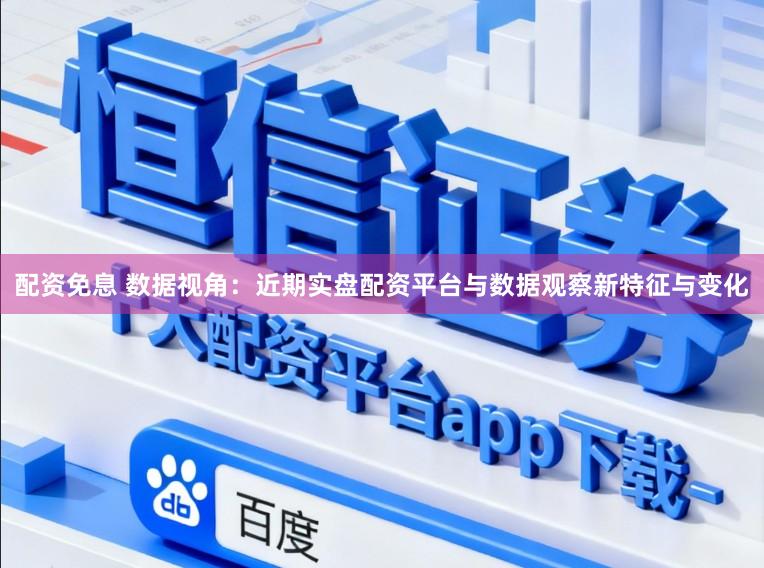 配资免息 数据视角：近期实盘配资平台与数据观察新特征与变化