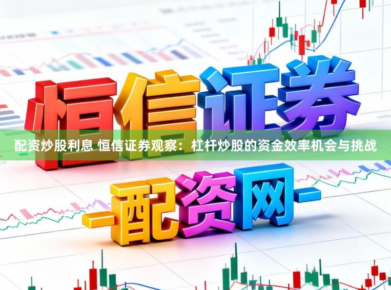 配资炒股利息 恒信证券观察：杠杆炒股的资金效率机会与挑战