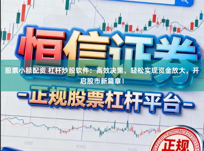 股票小额配资 杠杆炒股软件：高效决策，轻松实现资金放大，开启股市新篇章！