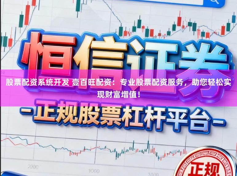 股票配资系统开发 壹百旺配资：专业股票配资服务，助您轻松实现财富增值！
