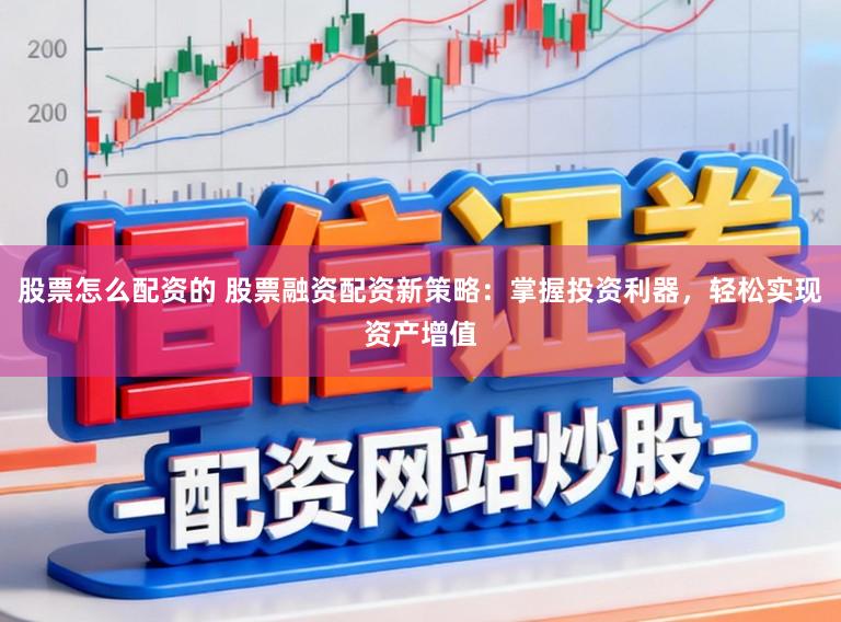 股票怎么配资的 股票融资配资新策略：掌握投资利器，轻松实现资产增值