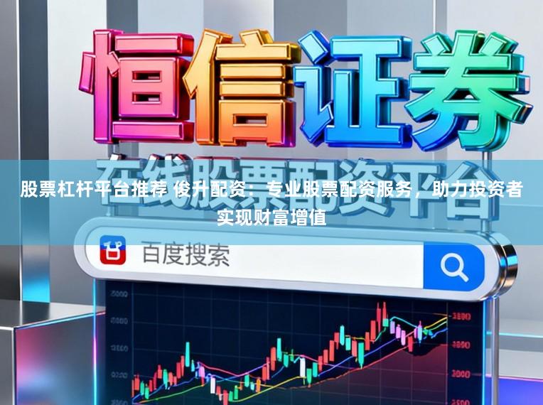 股票杠杆平台推荐 俊升配资：专业股票配资服务，助力投资者实现财富增值