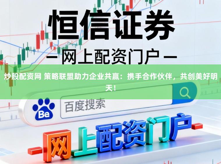 炒股配资网 策略联盟助力企业共赢：携手合作伙伴，共创美好明天！
