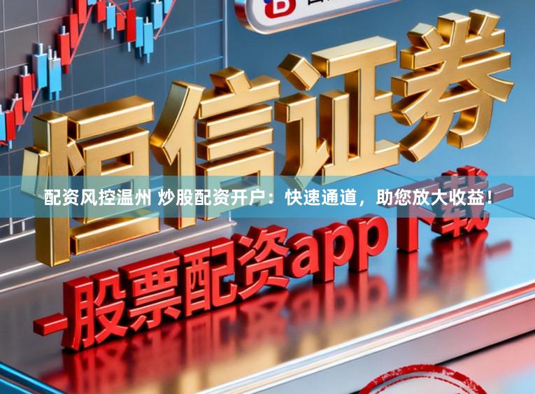 配资风控温州 炒股配资开户：快速通道，助您放大收益！