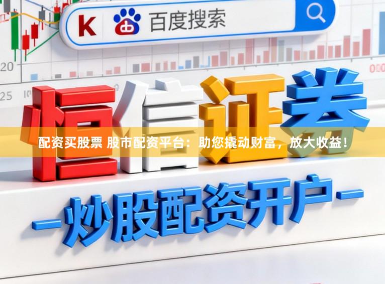 配资买股票 股市配资平台：助您撬动财富，放大收益！
