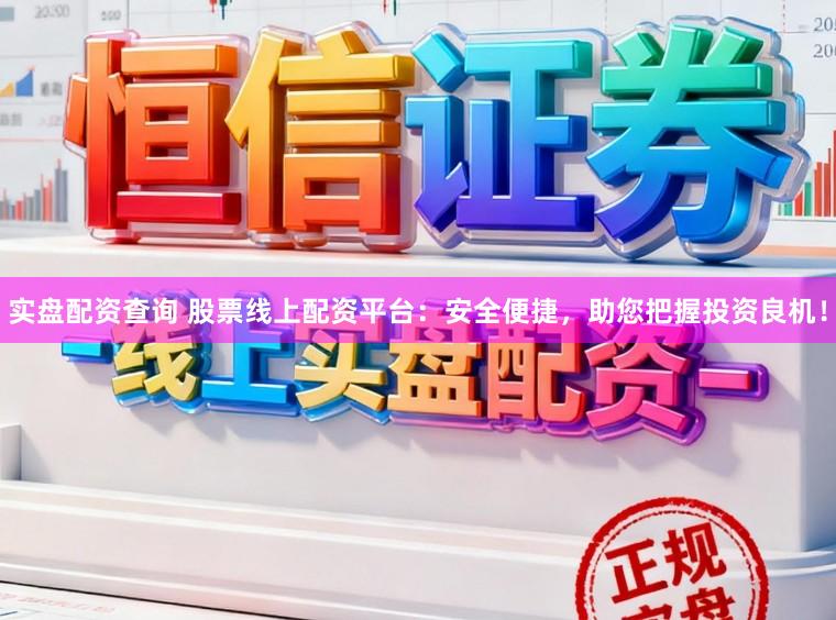 实盘配资查询 股票线上配资平台：安全便捷，助您把握投资良机！