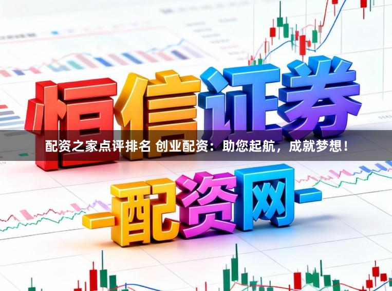 配资之家点评排名 创业配资：助您起航，成就梦想！