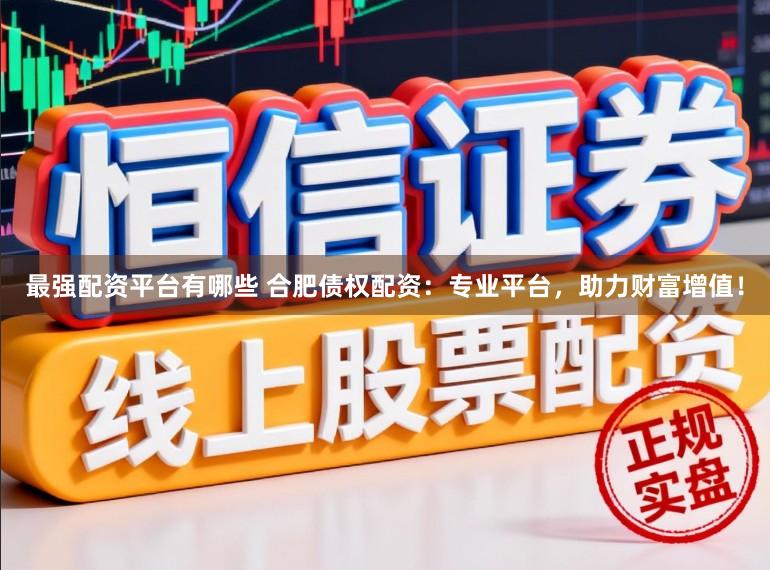 最强配资平台有哪些 合肥债权配资：专业平台，助力财富增值！