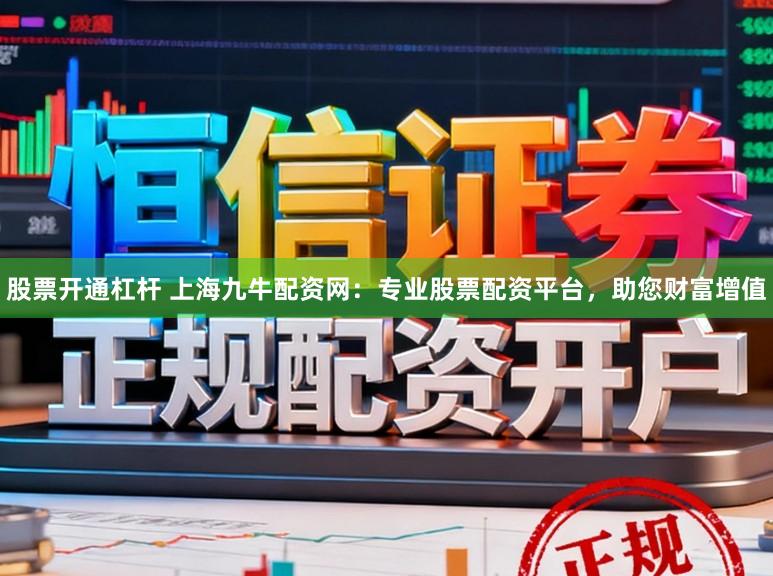 股票开通杠杆 上海九牛配资网：专业股票配资平台，助您财富增值