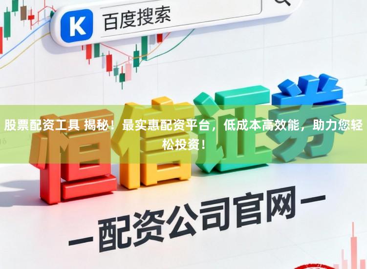 股票配资工具 揭秘！最实惠配资平台，低成本高效能，助力您轻松投资！