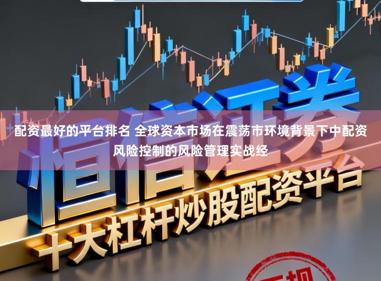 配资最好的平台排名 全球资本市场在震荡市环境背景下中配资风险控制的风险管理实战经