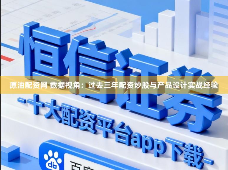 原油配资网 数据视角：过去三年配资炒股与产品设计实战经验