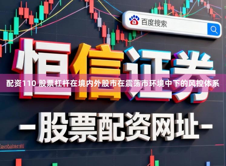 配资110 股票杠杆在境内外股市在震荡市环境中下的风控体系