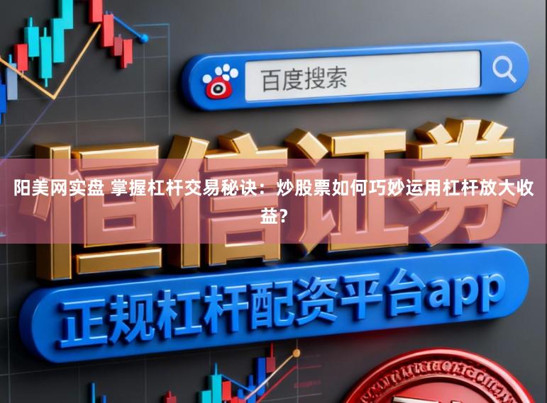 阳美网实盘 掌握杠杆交易秘诀：炒股票如何巧妙运用杠杆放大收益？