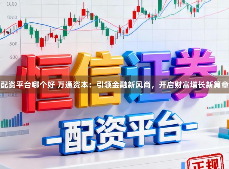 配资平台哪个好 万通资本：引领金融新风尚，开启财富增长新篇章