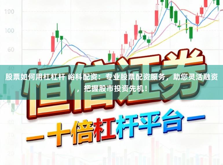 股票如何用杠杠杆 峪科配资：专业股票配资服务，助您灵活融资，把握股市投资先机！