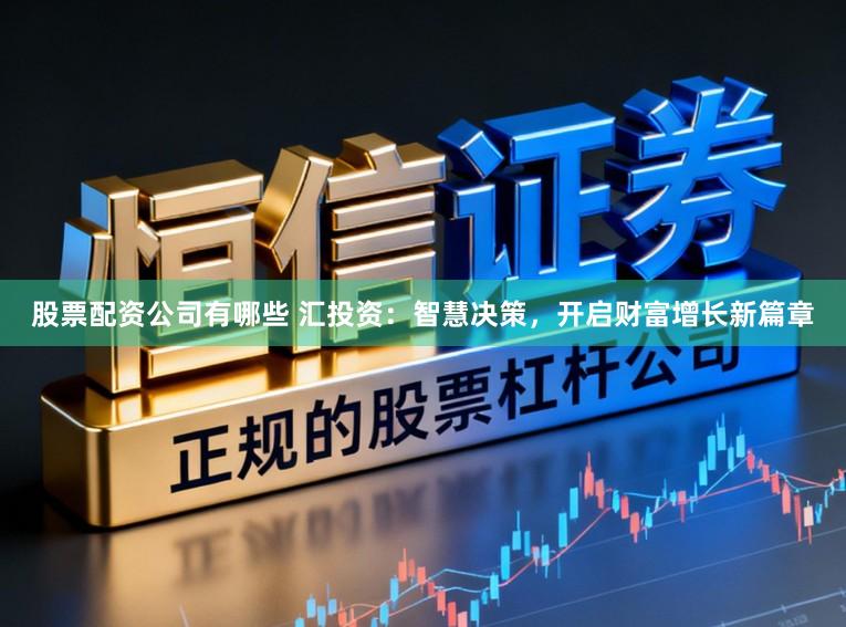 股票配资公司有哪些 汇投资：智慧决策，开启财富增长新篇章