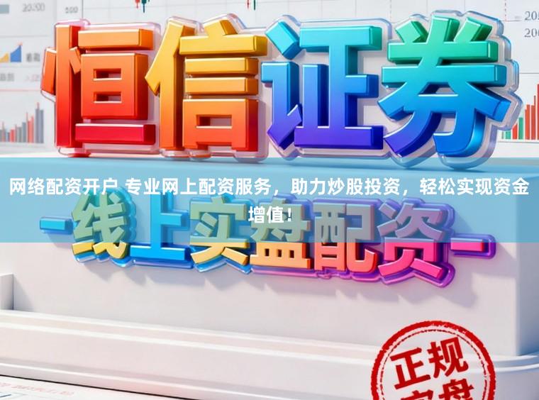 网络配资开户 专业网上配资服务，助力炒股投资，轻松实现资金增值！