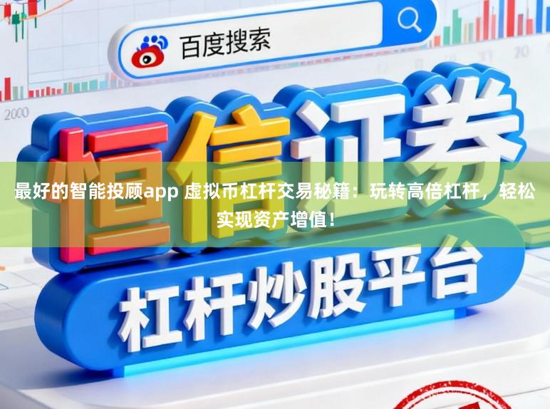 最好的智能投顾app 虚拟币杠杆交易秘籍：玩转高倍杠杆，轻松实现资产增值！