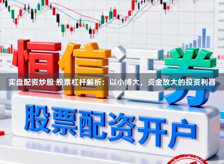 实盘配资炒股 股票杠杆解析：以小博大，资金放大的投资利器