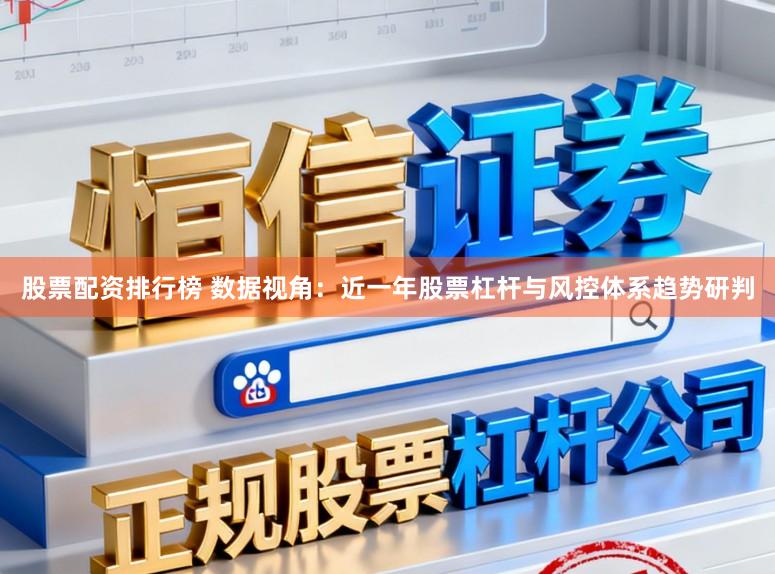 股票配资排行榜 数据视角：近一年股票杠杆与风控体系趋势研判