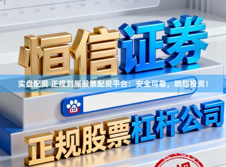 实盘配资 正规到屋股票配资平台：安全可靠，助您投资！