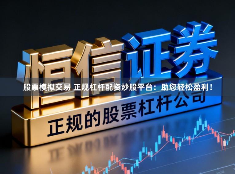 股票模拟交易 正规杠杆配资炒股平台：助您轻松盈利！