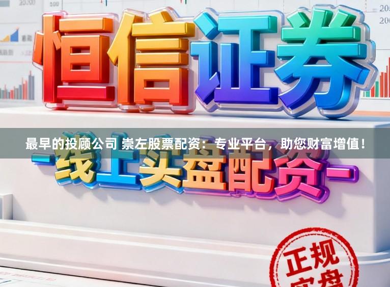 最早的投顾公司 崇左股票配资：专业平台，助您财富增值！