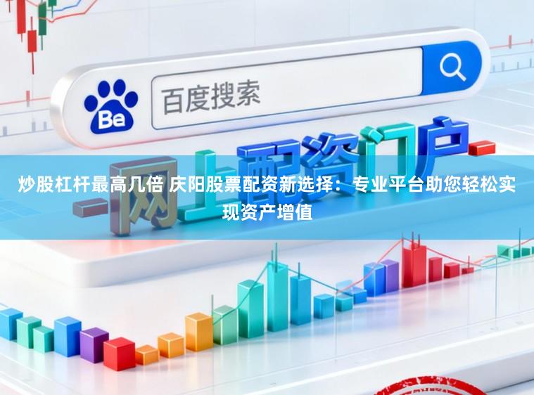炒股杠杆最高几倍 庆阳股票配资新选择：专业平台助您轻松实现资产增值
