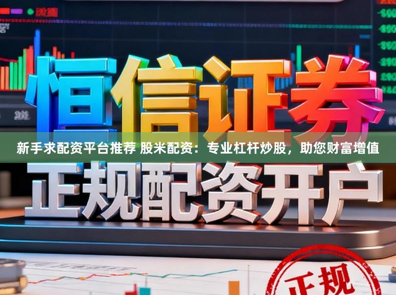 新手求配资平台推荐 股米配资：专业杠杆炒股，助您财富增值