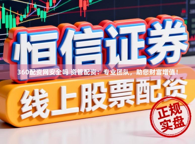 360配资网安全吗 资管配资：专业团队，助您财富增值！