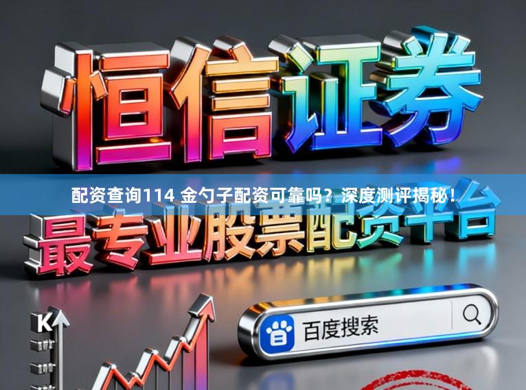 配资查询114 金勺子配资可靠吗？深度测评揭秘！