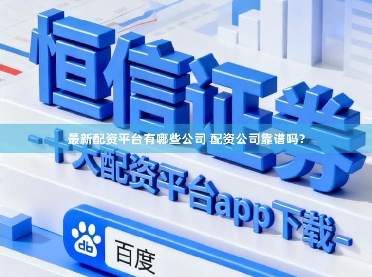 最新配资平台有哪些公司 配资公司靠谱吗？