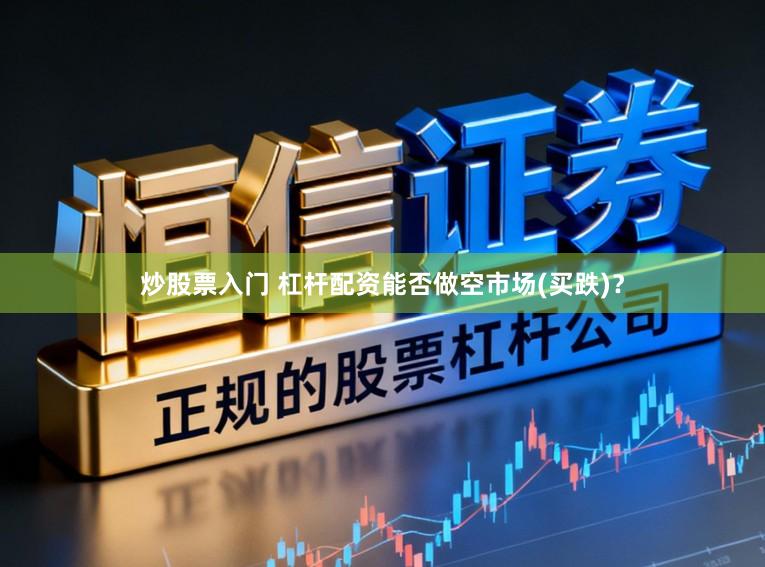 炒股票入门 杠杆配资能否做空市场(买跌)？