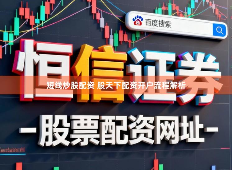 短线炒股配资 股天下配资开户流程解析