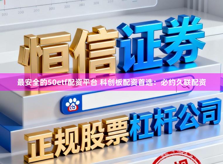 最安全的50etf配资平台 科创板配资首选：必约久联配资