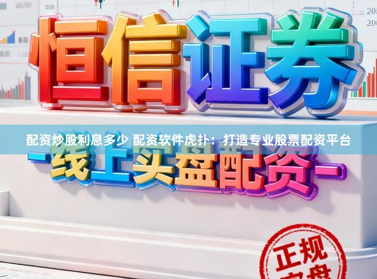配资炒股利息多少 配资软件虎扑：打造专业股票配资平台