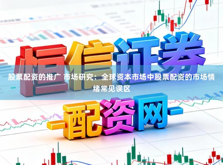 股票配资的推广 市场研究：全球资本市场中股票配资的市场情绪常见误区