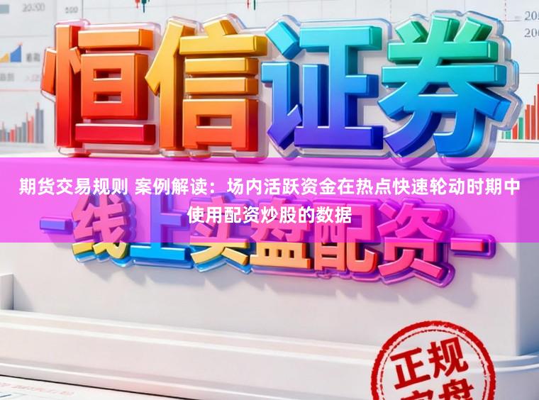 期货交易规则 案例解读：场内活跃资金在热点快速轮动时期中使用配资炒股的数据