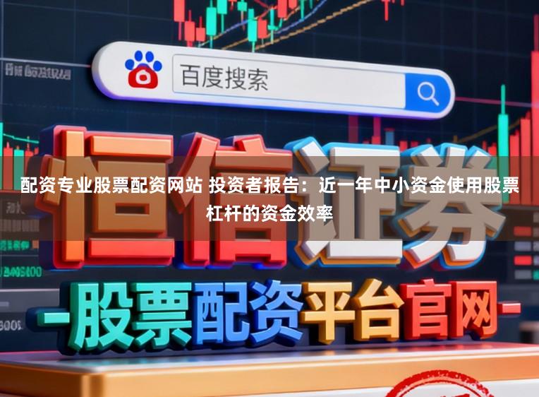 配资专业股票配资网站 投资者报告：近一年中小资金使用股票杠杆的资金效率