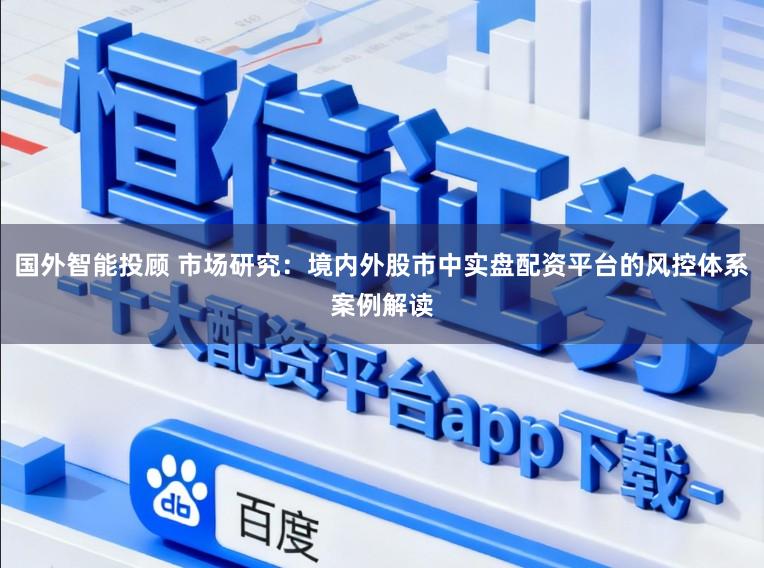国外智能投顾 市场研究：境内外股市中实盘配资平台的风控体系案例解读
