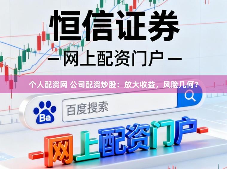 个人配资网 公司配资炒股：放大收益，风险几何？