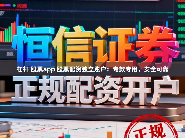 杠杆 股票app 股票配资独立账户：专款专用，安全可靠