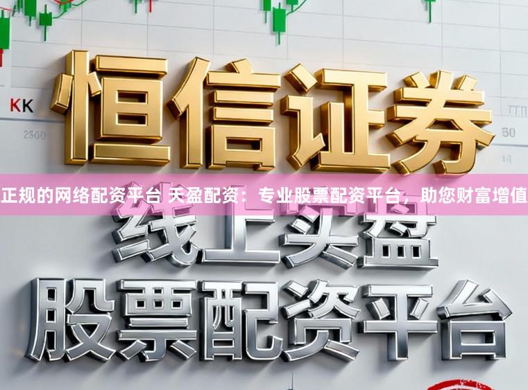 正规的网络配资平台 天盈配资：专业股票配资平台，助您财富增值