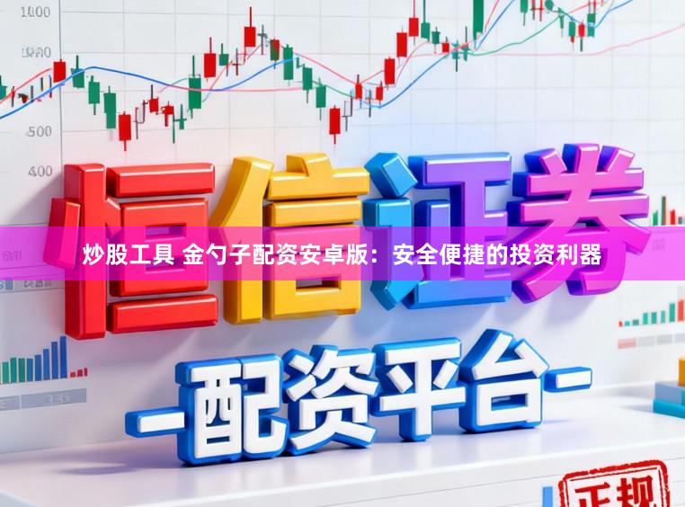 炒股工具 金勺子配资安卓版：安全便捷的投资利器