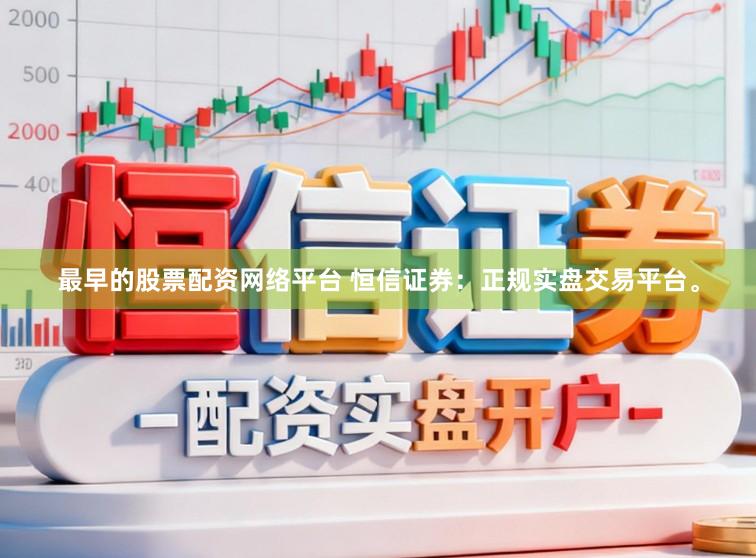 最早的股票配资网络平台 恒信证券：正规实盘交易平台。